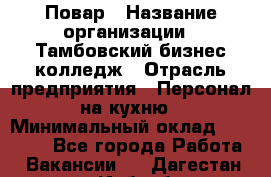 Повар › Название организации ­ Тамбовский бизнес-колледж › Отрасль предприятия ­ Персонал на кухню › Минимальный оклад ­ 13 500 - Все города Работа » Вакансии   . Дагестан респ.,Избербаш г.